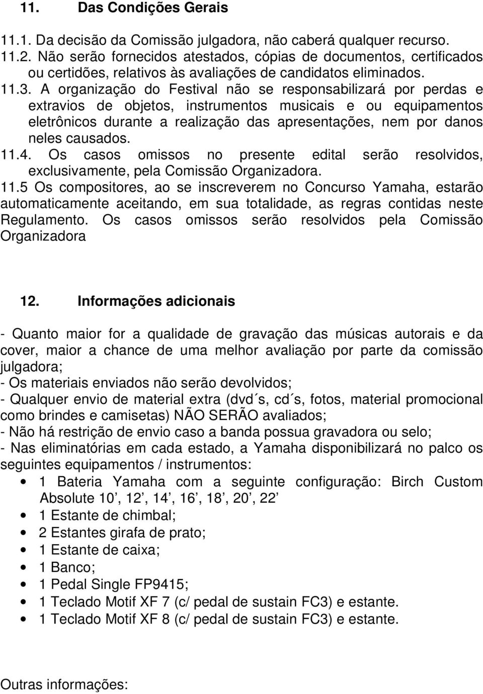 A organização do Festival não se responsabilizará por perdas e extravios de objetos, instrumentos musicais e ou equipamentos eletrônicos durante a realização das apresentações, nem por danos neles