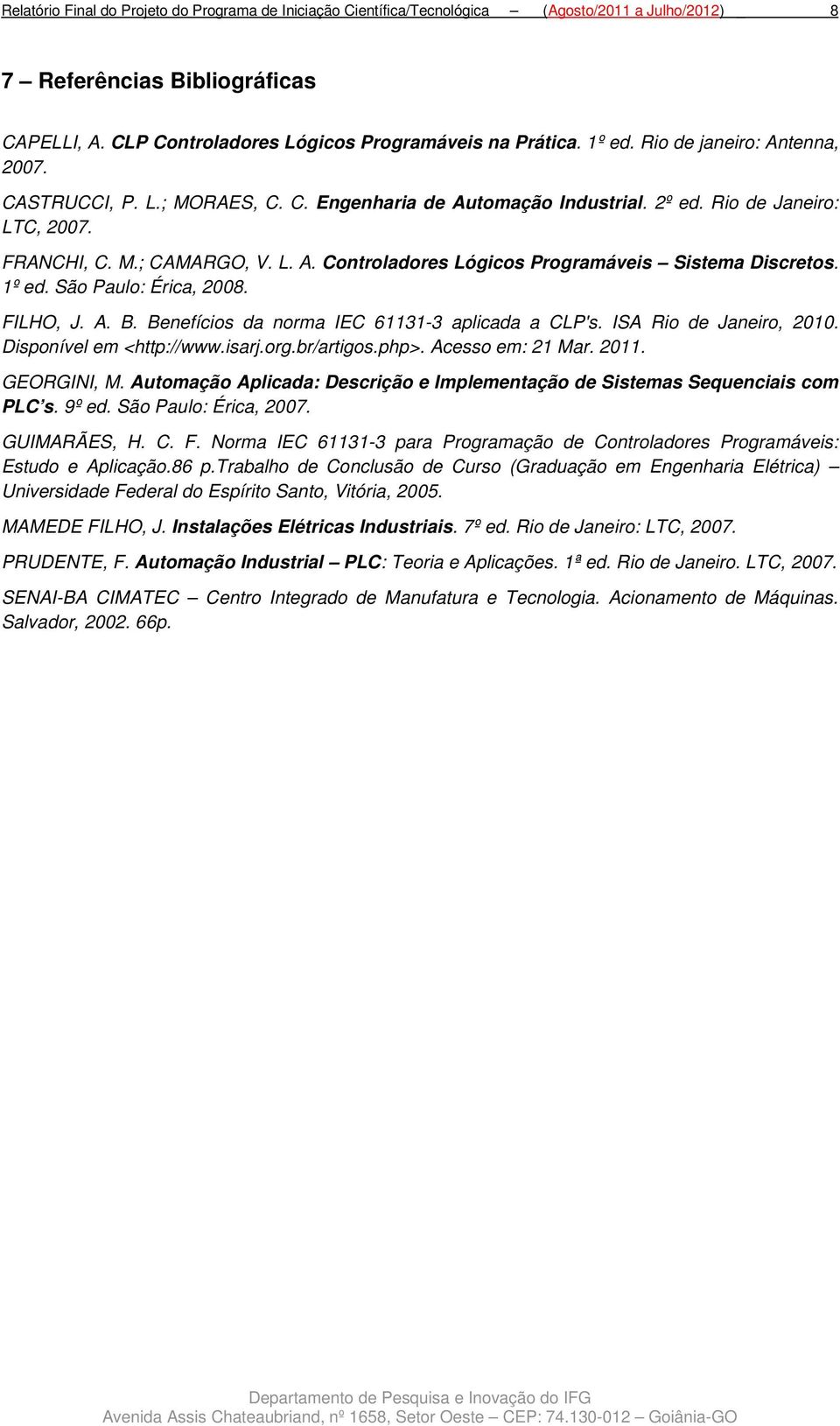1º ed. São Paulo: Érica, 2008. FILHO, J. A. B. Benefícios da norma IEC 61131-3 aplicada a CLP's. ISA Rio de Janeiro, 2010. Disponível em <http://www.isarj.org.br/artigos.php>. Acesso em: 21 Mar. 2011.