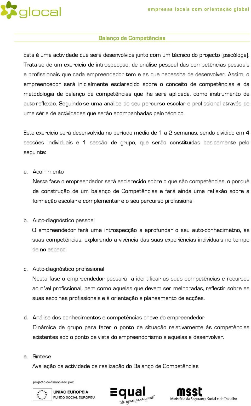 Assim, o empreendedor será inicialmente esclarecido sobre o conceito de competências e da metodologia de balanço de competências que lhe será aplicada, como instrumento de auto-reflexão.