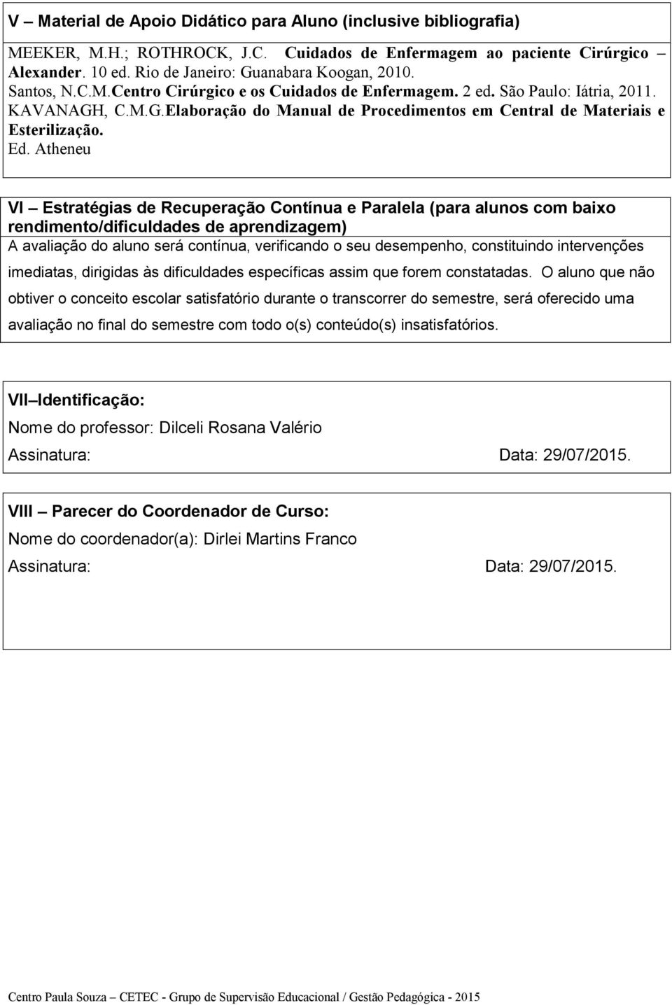 Atheneu VI Estratégias de Recuperação Contínua e Paralela (para alunos com baixo rendimento/dificuldades de aprendizagem) A avaliação do aluno será contínua, verificando o seu desempenho,