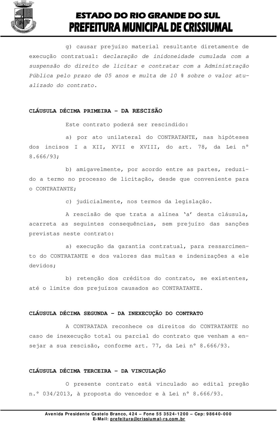 CLÁUSULA DÉCIMA PRIMEIRA - DA RESCISÃO Este contrato poderá ser rescindido: a) por ato unilateral do CONTRATANTE, nas hipóteses dos incisos I a XII, XVII e XVIII, do art. 78, da Lei n 8.