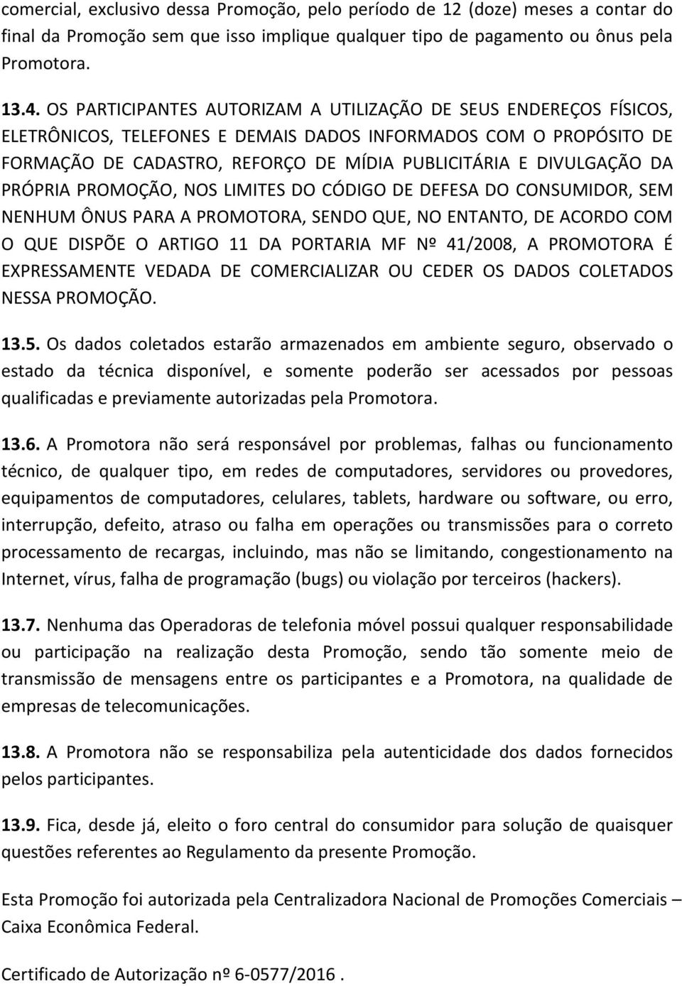 DA PRÓPRIA PROMOÇÃO, NOS LIMITES DO CÓDIGO DE DEFESA DO CONSUMIDOR, SEM NENHUM ÔNUS PARA A PROMOTORA, SENDO QUE, NO ENTANTO, DE ACORDO COM O QUE DISPÕE O ARTIGO 11 DA PORTARIA MF Nº 41/2008, A