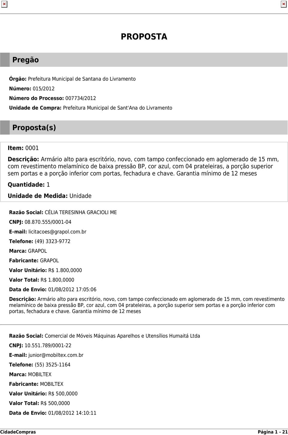 superior sem portas e a porção inferior com portas, fechadura e chave. Garantia mínimo de 12 meses Quantidade: 1 Unidade de Medida: Unidade Razão Social: CÉLIA TERESINHA GRACIOLI ME CNPJ: 08.870.