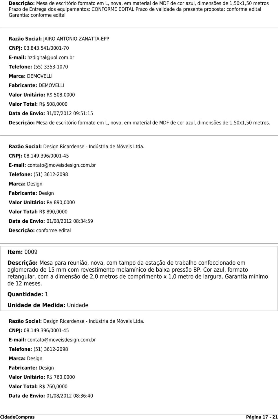 br Telefone: (55) 3353-1070 Marca: DEMOVELLI Fabricante: DEMOVELLI Valor Unitário: R$ 508,0000 Valor Total: R$ 508,0000 Data de Envio: 31/07/2012 09:51:15 Descrição: Mesa de escritório formato em L,