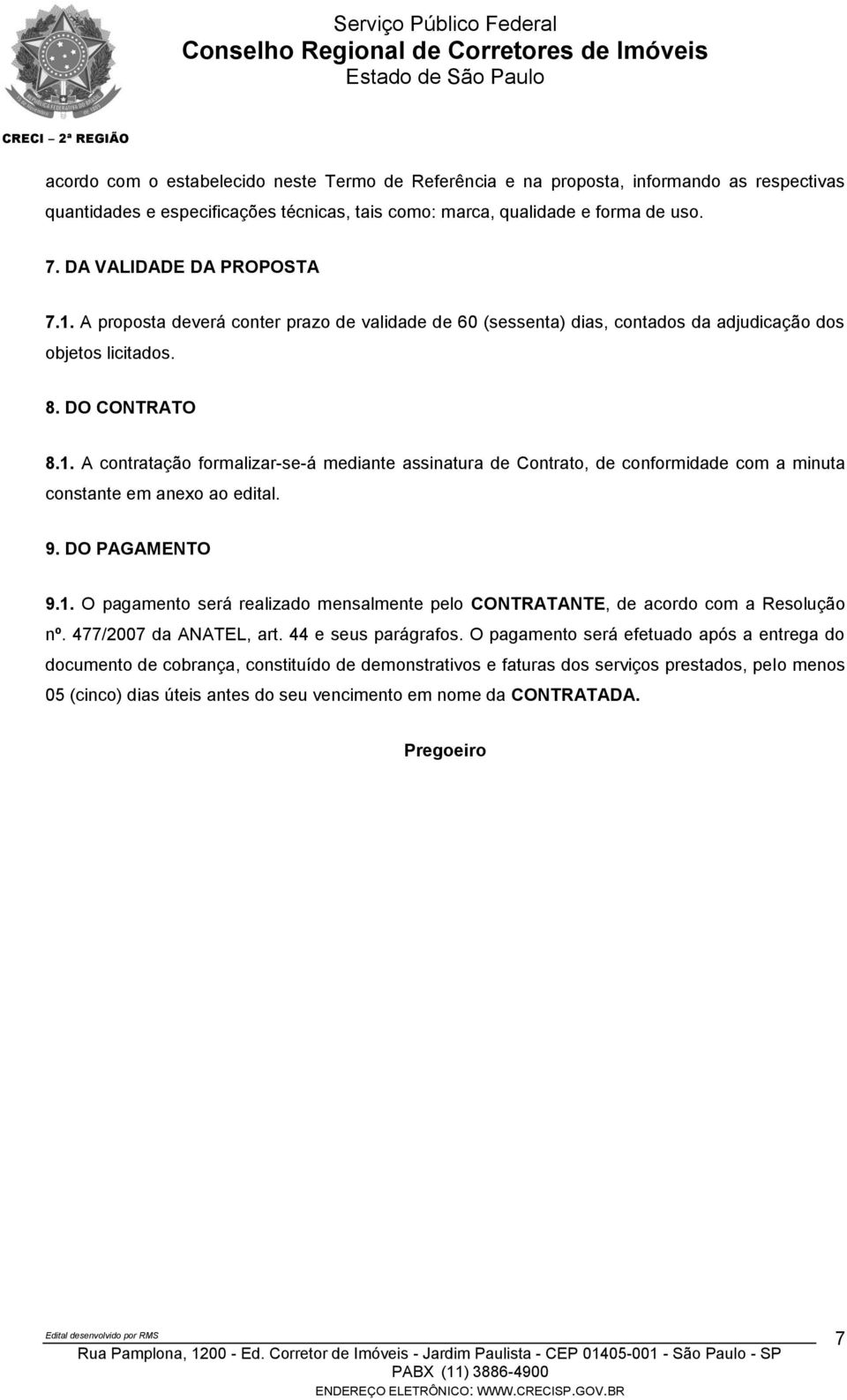 9. DO PAGAMENTO 9.1. O pagamento será realizado mensalmente pelo CONTRATANTE, de acordo com a Resolução nº. 477/2007 da ANATEL, art. 44 e seus parágrafos.