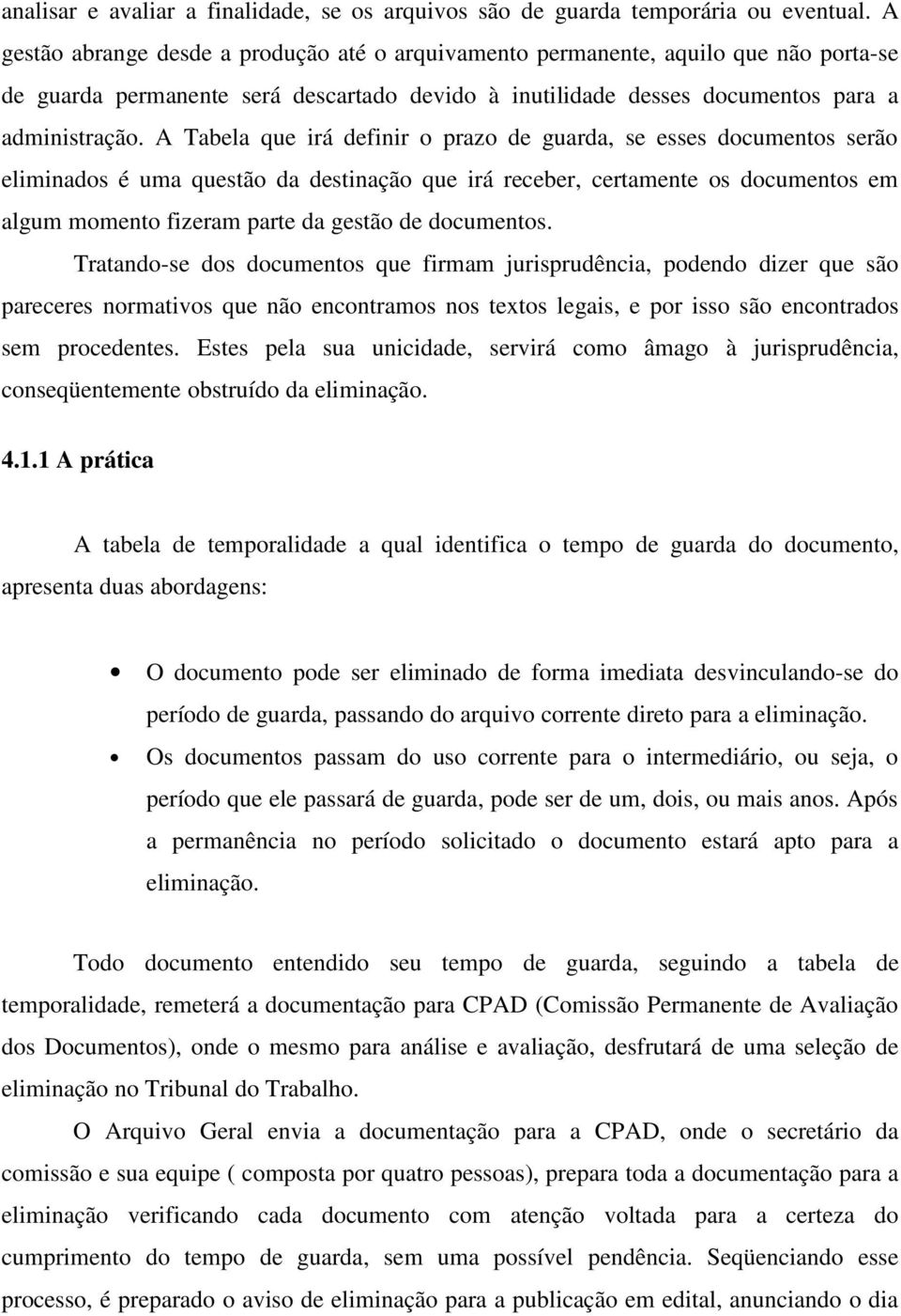 A Tabela que irá definir o prazo de guarda, se esses documentos serão eliminados é uma questão da destinação que irá receber, certamente os documentos em algum momento fizeram parte da gestão de