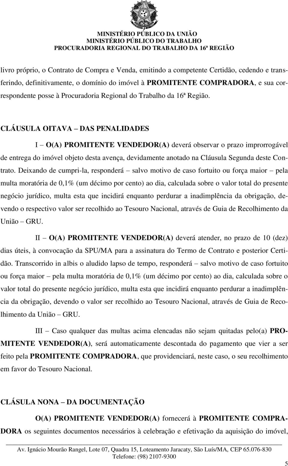 CLÁUSULA OITAVA DAS PENALIDADES I O(A) PROMITENTE VENDEDOR(A) deverá observar o prazo improrrogável de entrega do imóvel objeto desta avença, devidamente anotado na Cláusula Segunda deste Contrato.