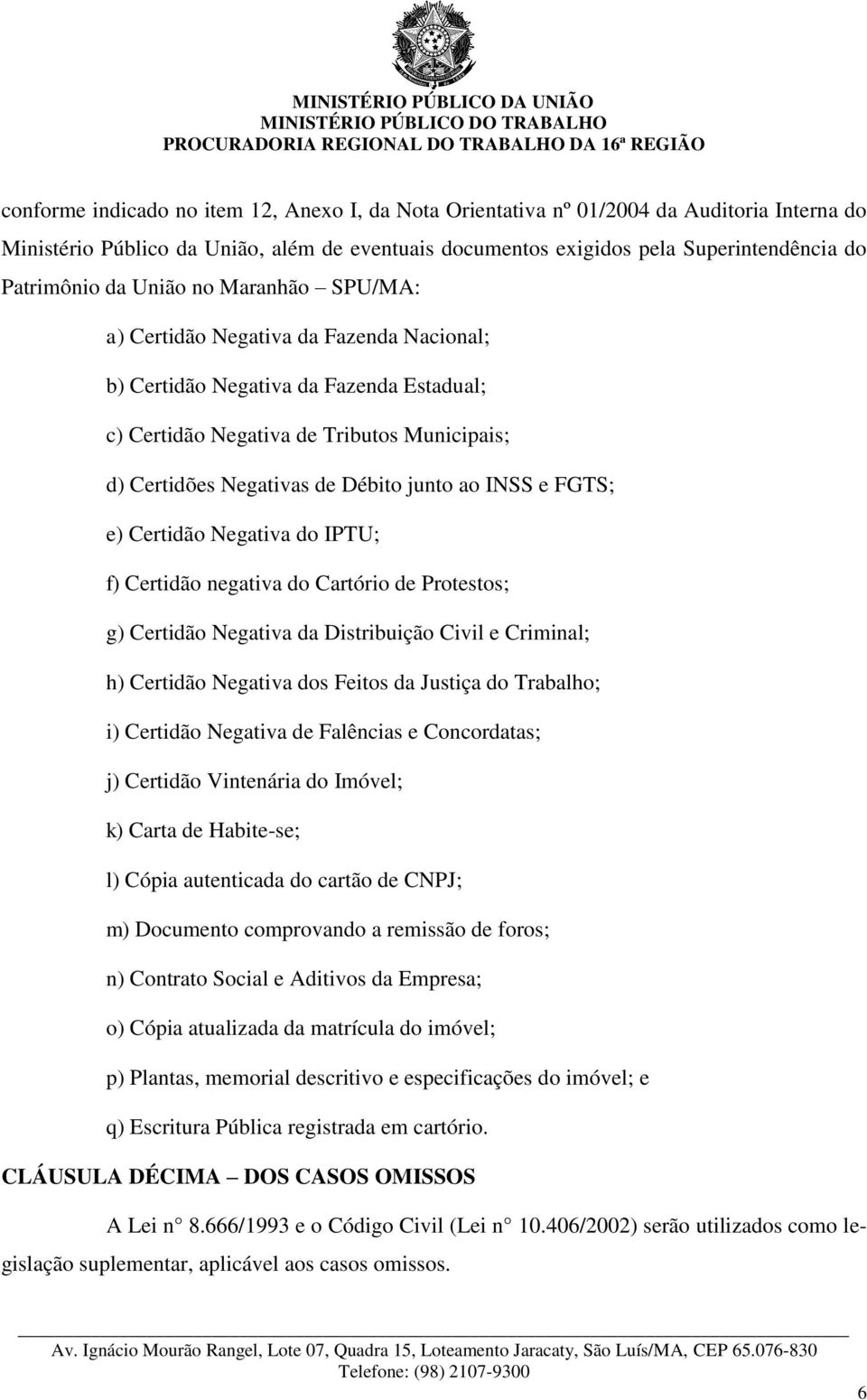 INSS e FGTS; e) Certidão Negativa do IPTU; f) Certidão negativa do Cartório de Protestos; g) Certidão Negativa da Distribuição Civil e Criminal; h) Certidão Negativa dos Feitos da Justiça do