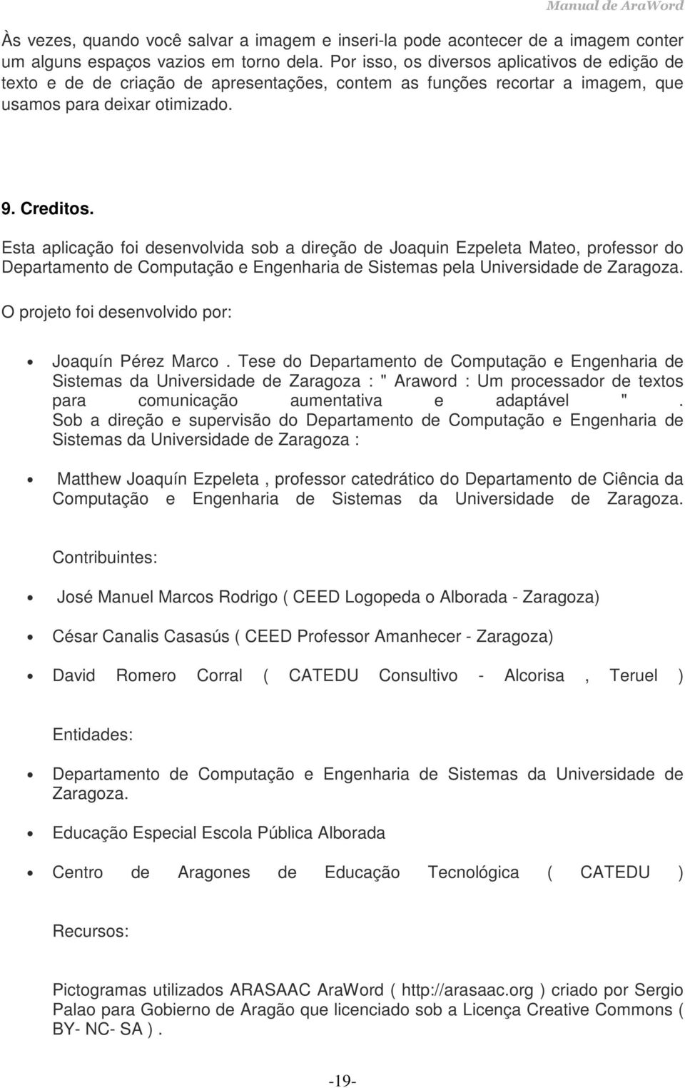 Esta aplicação foi desenvolvida sob a direção de Joaquin Ezpeleta Mateo, professor do Departamento de Computação e Engenharia de Sistemas pela Universidade de Zaragoza.