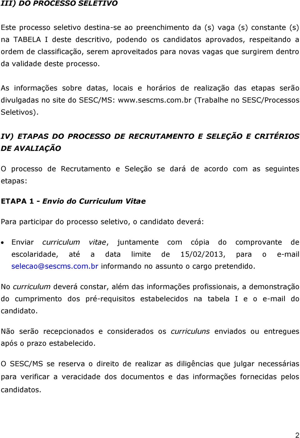 As informações sobre datas, locais e horários de realização das etapas serão divulgadas no site do SESC/MS: www.sescms.com.br (Trabalhe no SESC/Processos Seletivos).