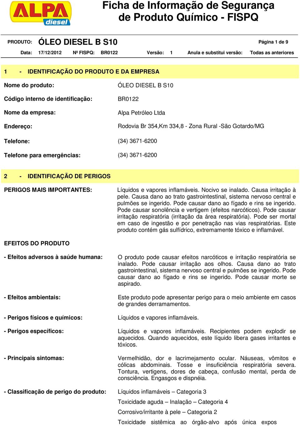 emergências: (34) 3671-6200 2 - IDENTIFICAÇÃO DE PERIGOS PERIGOS MAIS IMPORTANTES: Líquidos e vapores inflamáveis. Nocivo se inalado. Causa irritação à pele.