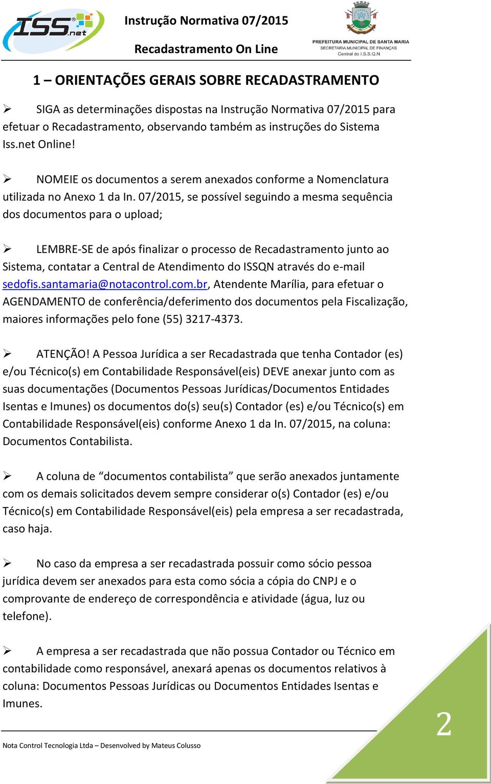 07/2015, se possível seguindo a mesma sequência dos documentos para o upload; LEMBRE-SE de após finalizar o processo de Recadastramento junto ao Sistema, contatar a Central de Atendimento do ISSQN