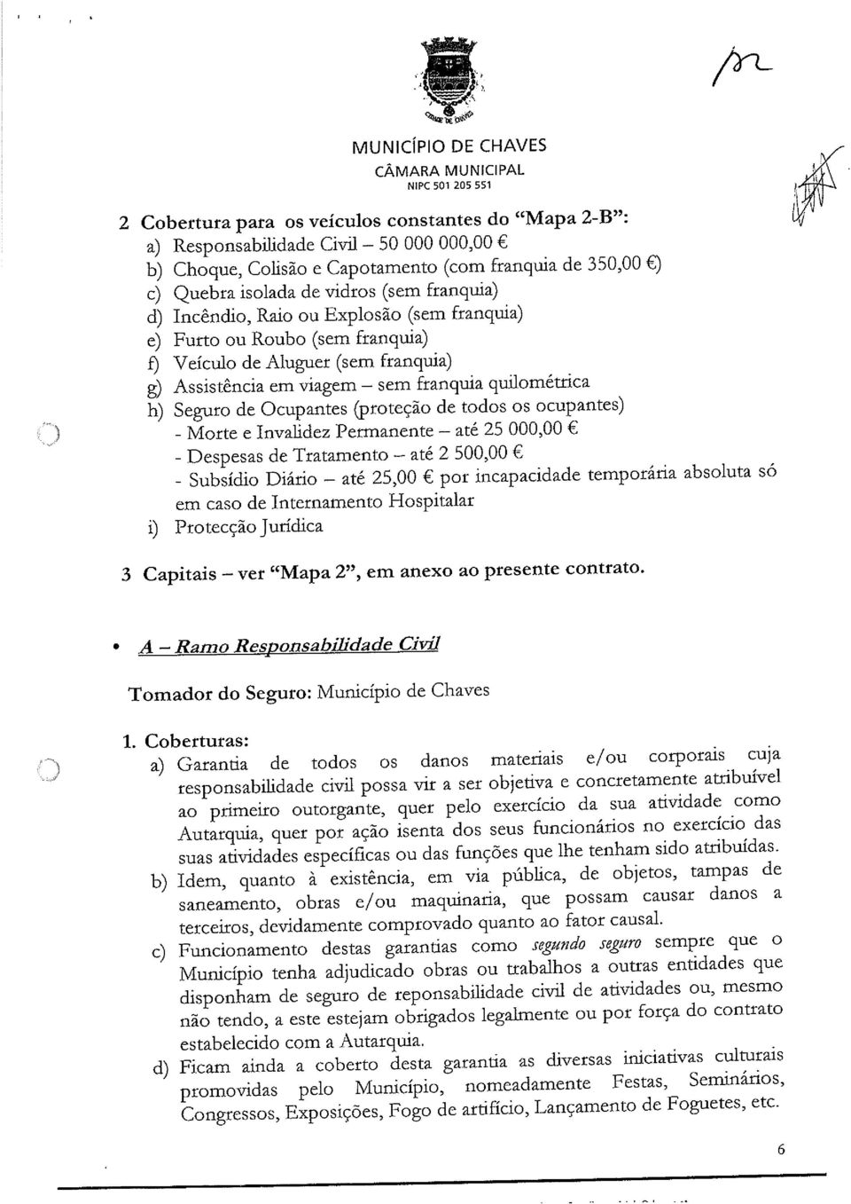 todos os ocupantes) - Morte e Invalidez Permanente até 25 000,00 - Despesas de Tratamento até 2 500,00 - Subsídio Diário até 25,00 por incapacidade temporária absoluta só em caso de Internamento