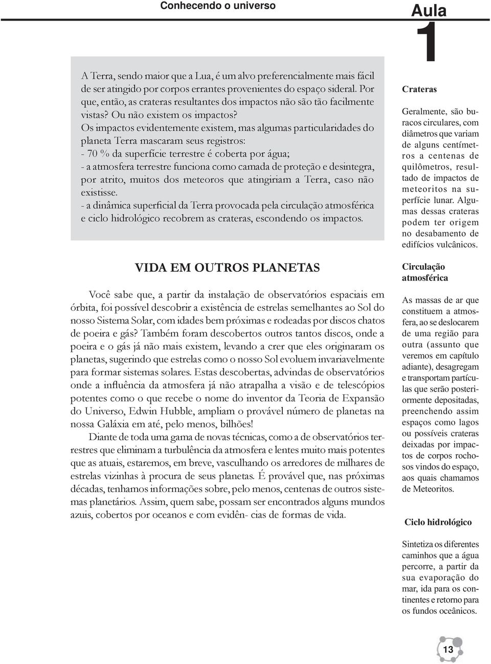 Circulação atmosférica As massas de ar que constituem a atmosfera, ao se deslocarem de uma região para outra (assunto que veremos em capítulo adiante), desagregam e transportam partículas que serão