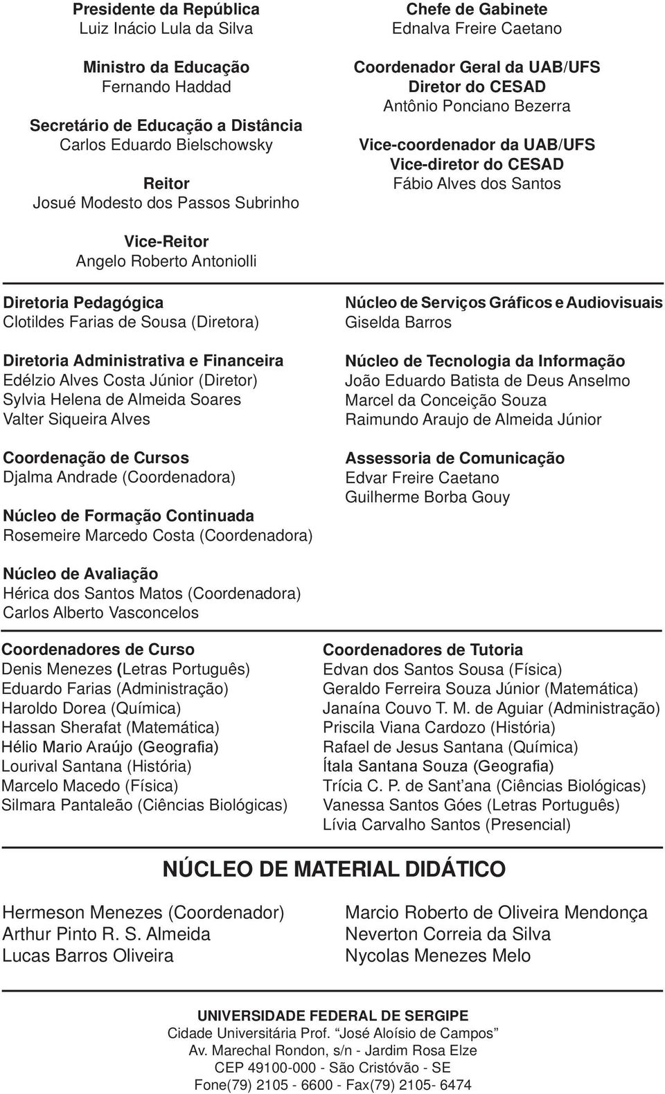 Roberto Antoniolli Diretoria Pedagógica Clotildes Farias de Sousa (Diretora) Diretoria Administrativa e Financeira Edélzio Alves Costa Júnior (Diretor) Sylvia Helena de Almeida Soares Valter Siqueira