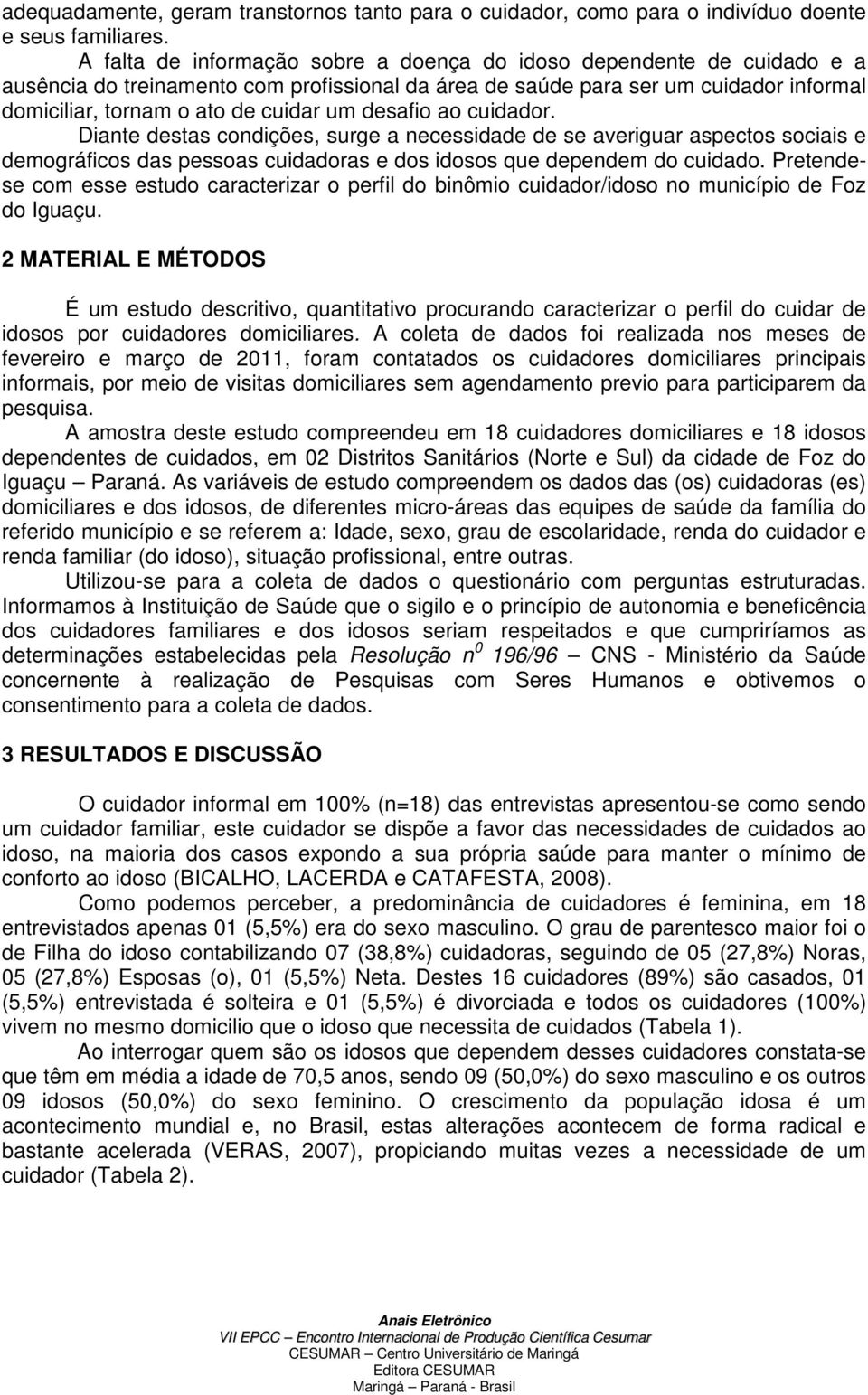 desafio ao cuidador. Diante destas condições, surge a necessidade de se averiguar aspectos sociais e demográficos das pessoas cuidadoras e dos idosos que dependem do cuidado.