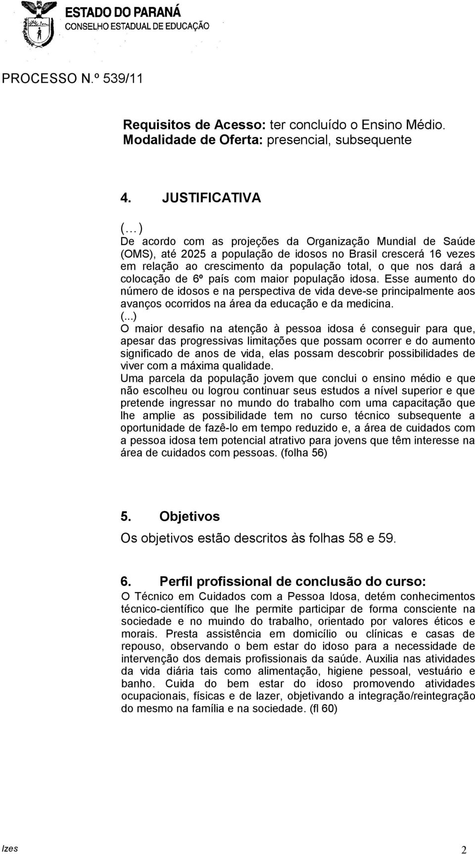 dará a colocação de 6º país com maior população idosa. Esse aumento do número de idosos e na perspectiva de vida deve-se principalmente aos avanços ocorridos na área da educação e da medicina. (.