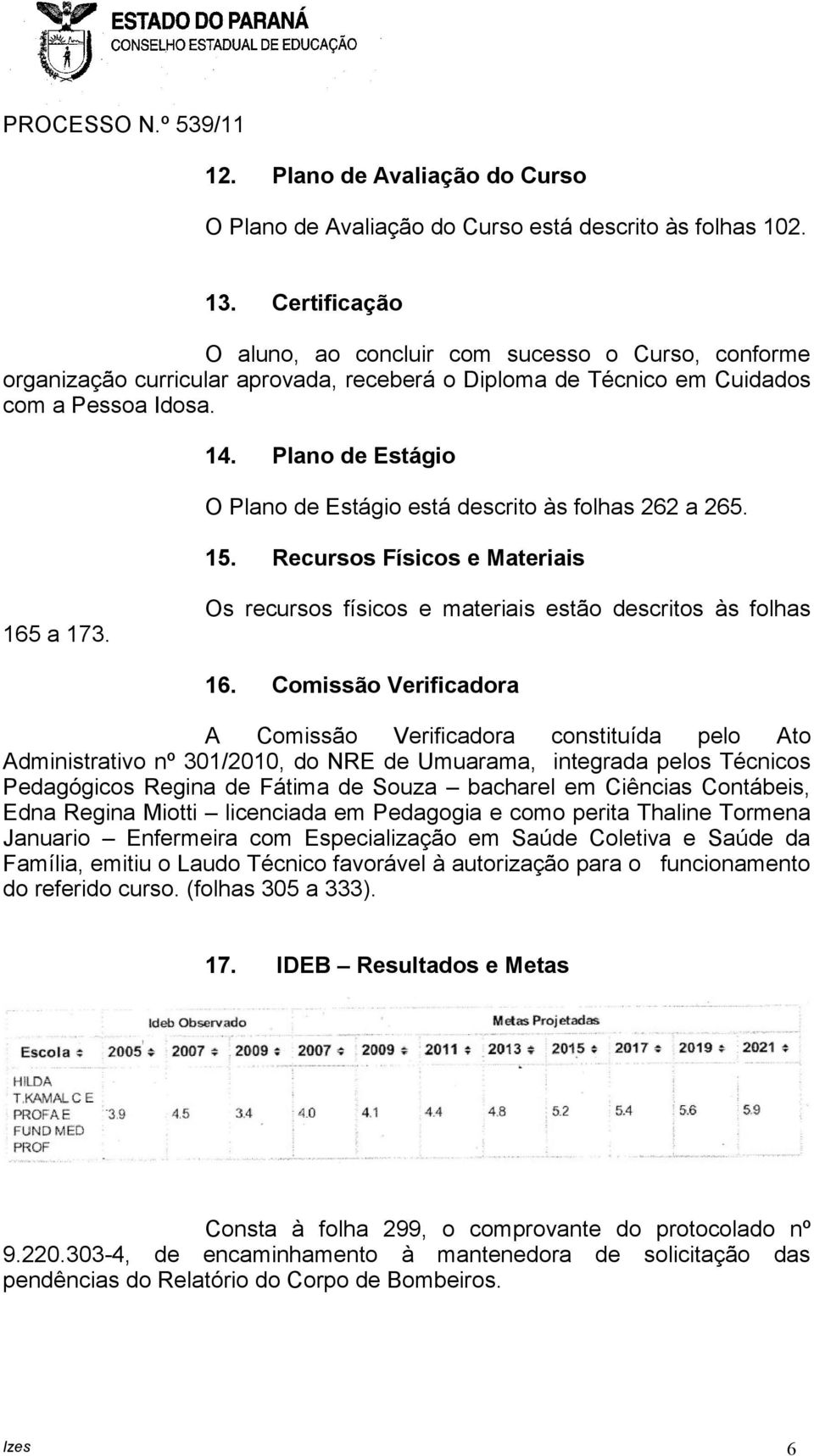 Plano de Estágio O Plano de Estágio está descrito às folhas 262 a 265. 15. Recursos Físicos e Materiais 165 a 173. Os recursos físicos e materiais estão descritos às folhas 16.