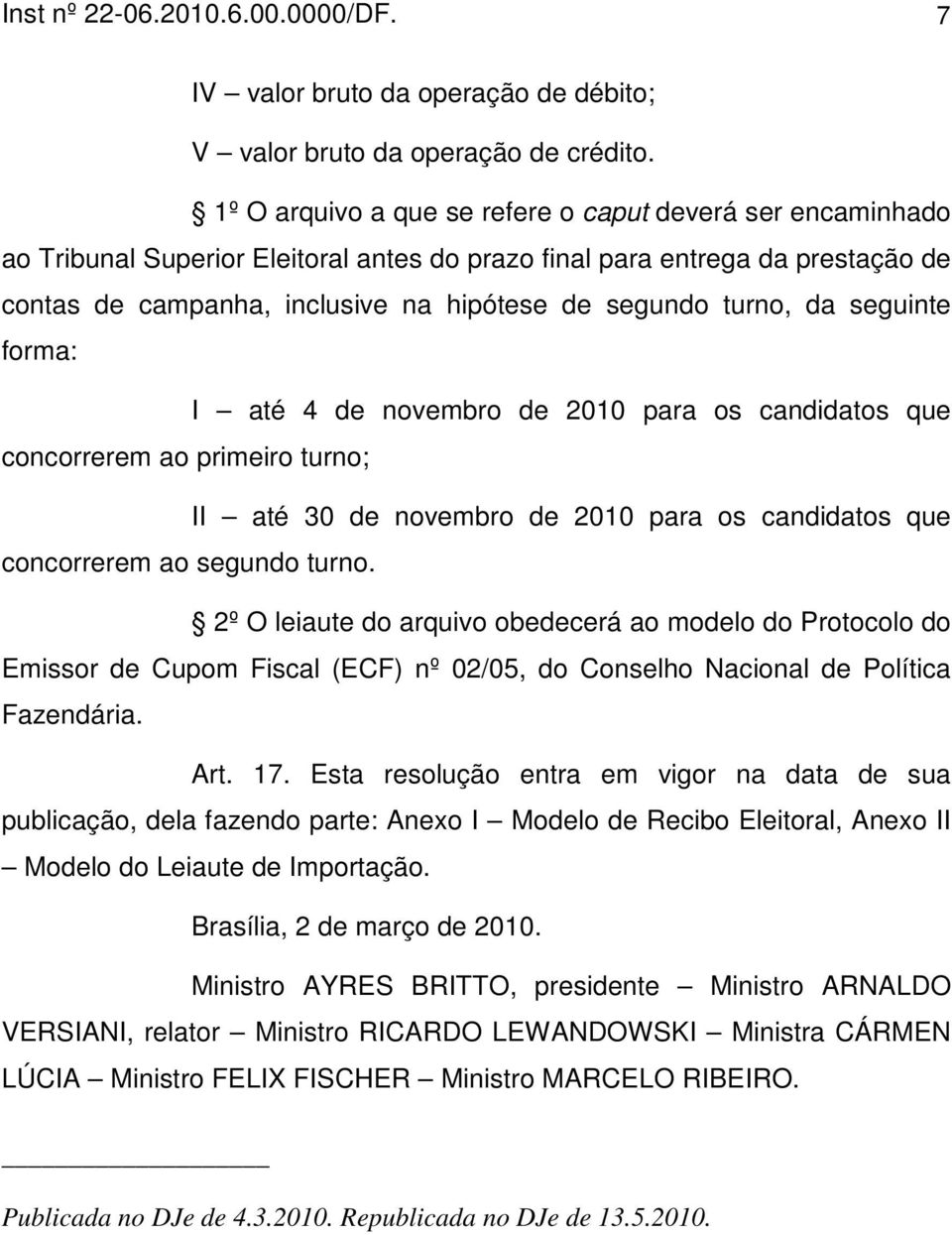 turno, da seguinte forma: I até 4 de novembro de 2010 para os candidatos que concorrerem ao primeiro turno; II até 30 de novembro de 2010 para os candidatos que concorrerem ao segundo turno.