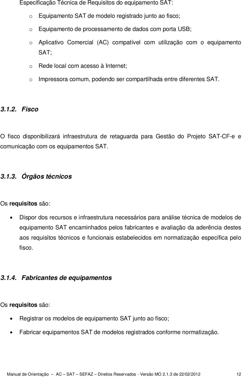 Fisco O fisco disponibilizará infraestrutura de retaguarda para Gestão do Projeto SAT-CF-e e comunicação com os equipamentos SAT. 3.