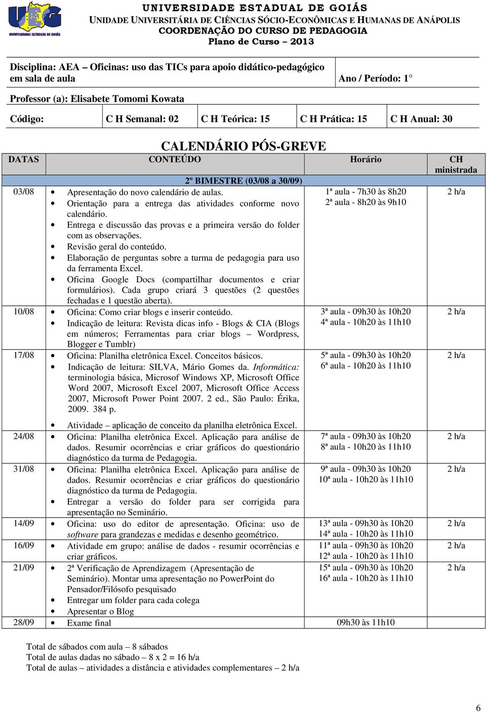 Oficina Google Docs (compartilhar documentos e criar formulários). Cada grupo criará 3 questões (2 questões fechadas e 1 questão aberta). 10/08 Oficina: Como criar blogs e inserir conteúdo.