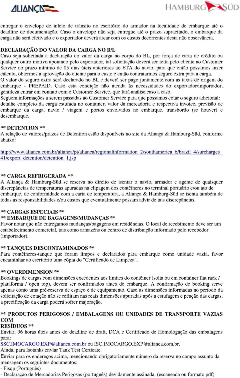 DECLARAÇÃO DO VALOR DA CARGA NO B/L Caso seja solicitada a declaração do valor da carga no corpo do BL, por força de carta de crédito ou qualquer outro motivo apontado pelo exportador, tal