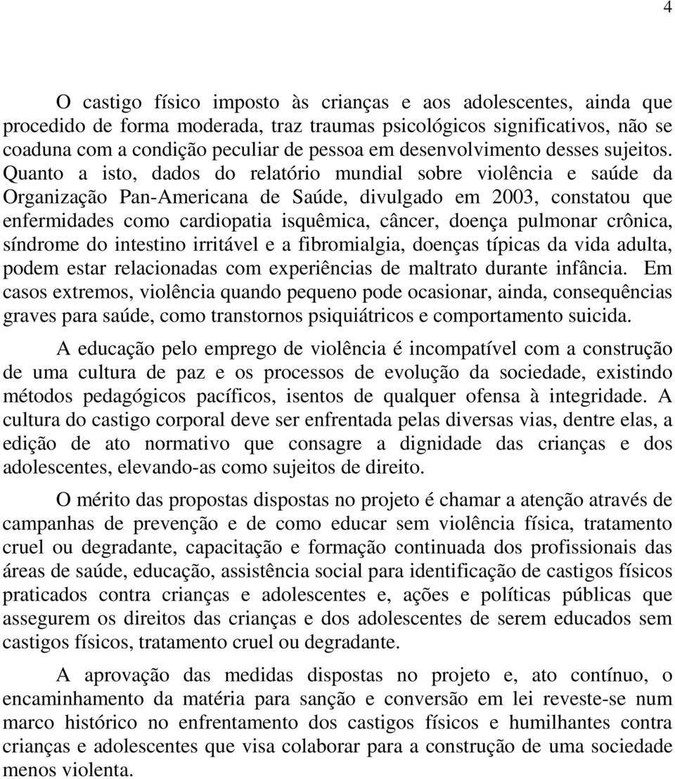 Quanto a isto, dados do relatório mundial sobre violência e saúde da Organização Pan-Americana de Saúde, divulgado em 2003, constatou que enfermidades como cardiopatia isquêmica, câncer, doença