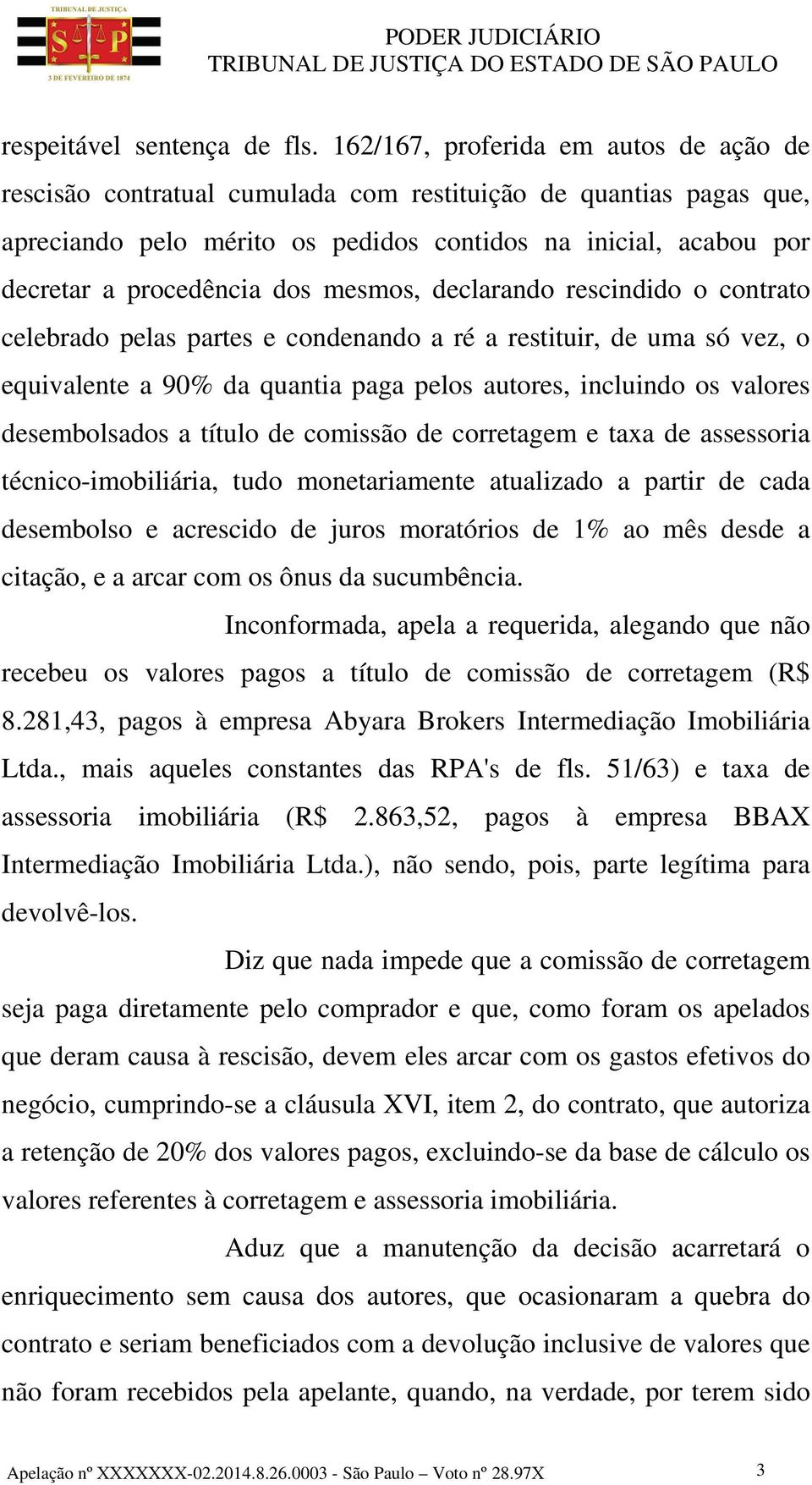 mesmos, declarando rescindido o contrato celebrado pelas partes e condenando a ré a restituir, de uma só vez, o equivalente a 90% da quantia paga pelos autores, incluindo os valores desembolsados a