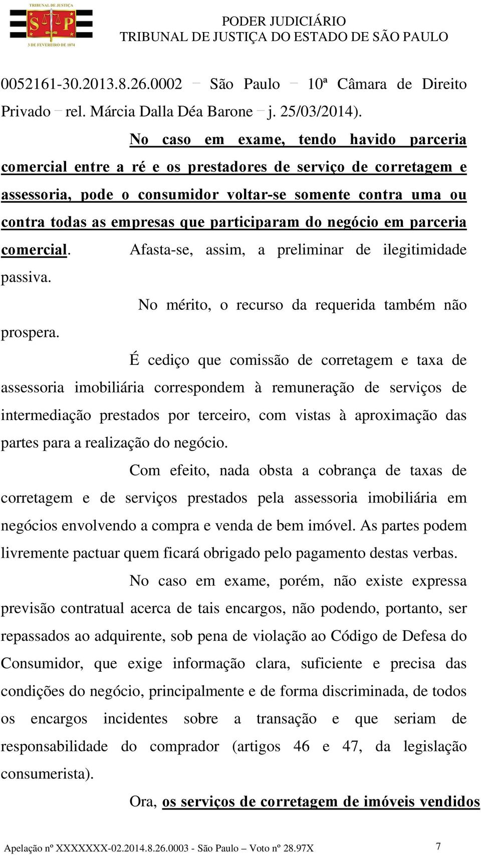 participaram do negócio em parceria comercial. Afasta-se, assim, a preliminar de ilegitimidade passiva. No mérito, o recurso da requerida também não prospera.