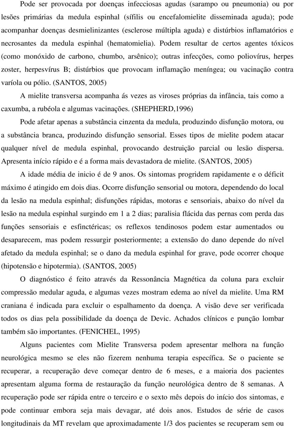 Podem resultar de certos agentes tóxicos (como monóxido de carbono, chumbo, arsênico); outras infecções, como poliovírus, herpes zoster, herpesvírus B; distúrbios que provocam inflamação meníngea; ou