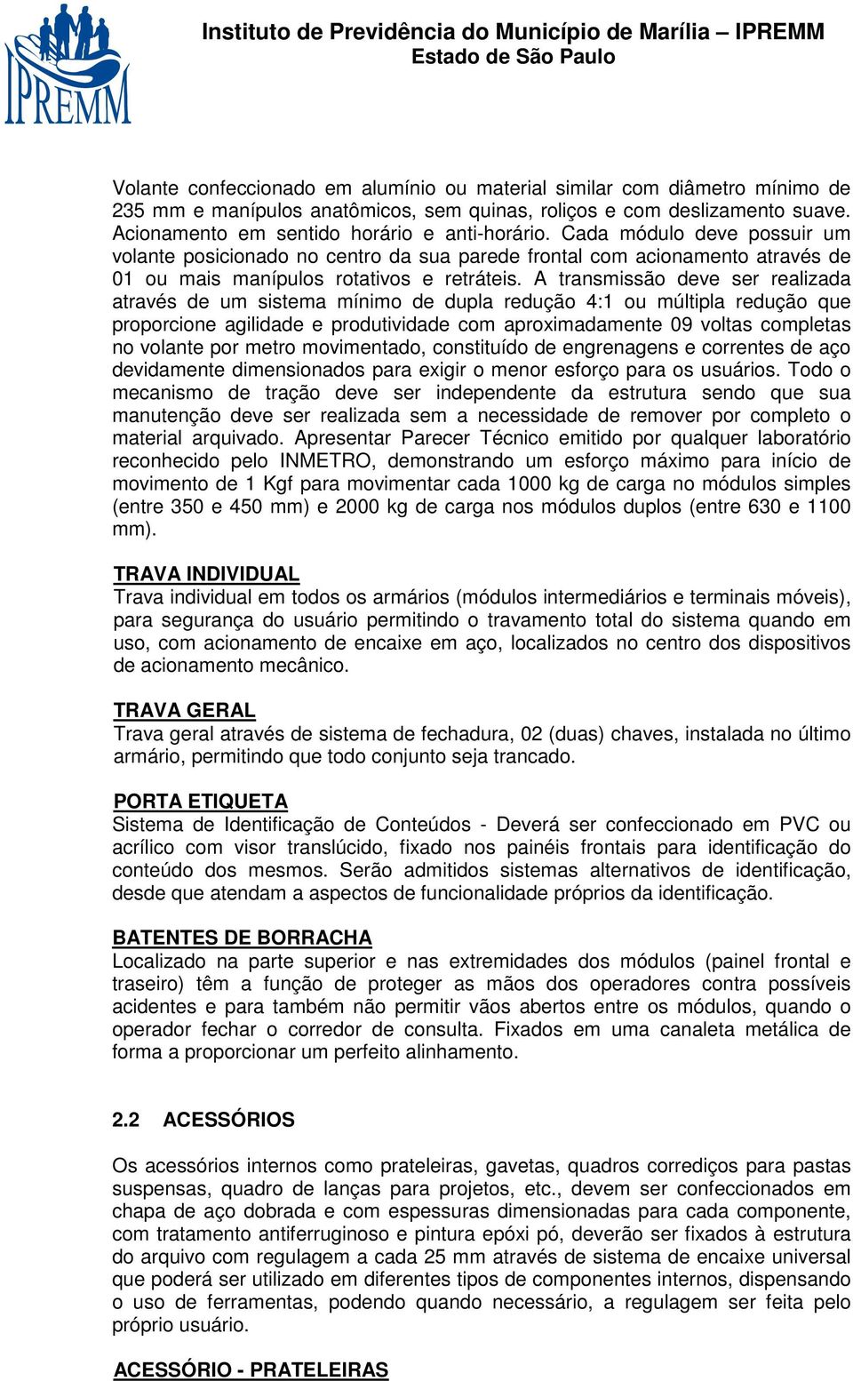 A transmissão deve ser realizada através de um sistema mínimo de dupla redução 4:1 ou múltipla redução que proporcione agilidade e produtividade com aproximadamente 09 voltas completas no volante por