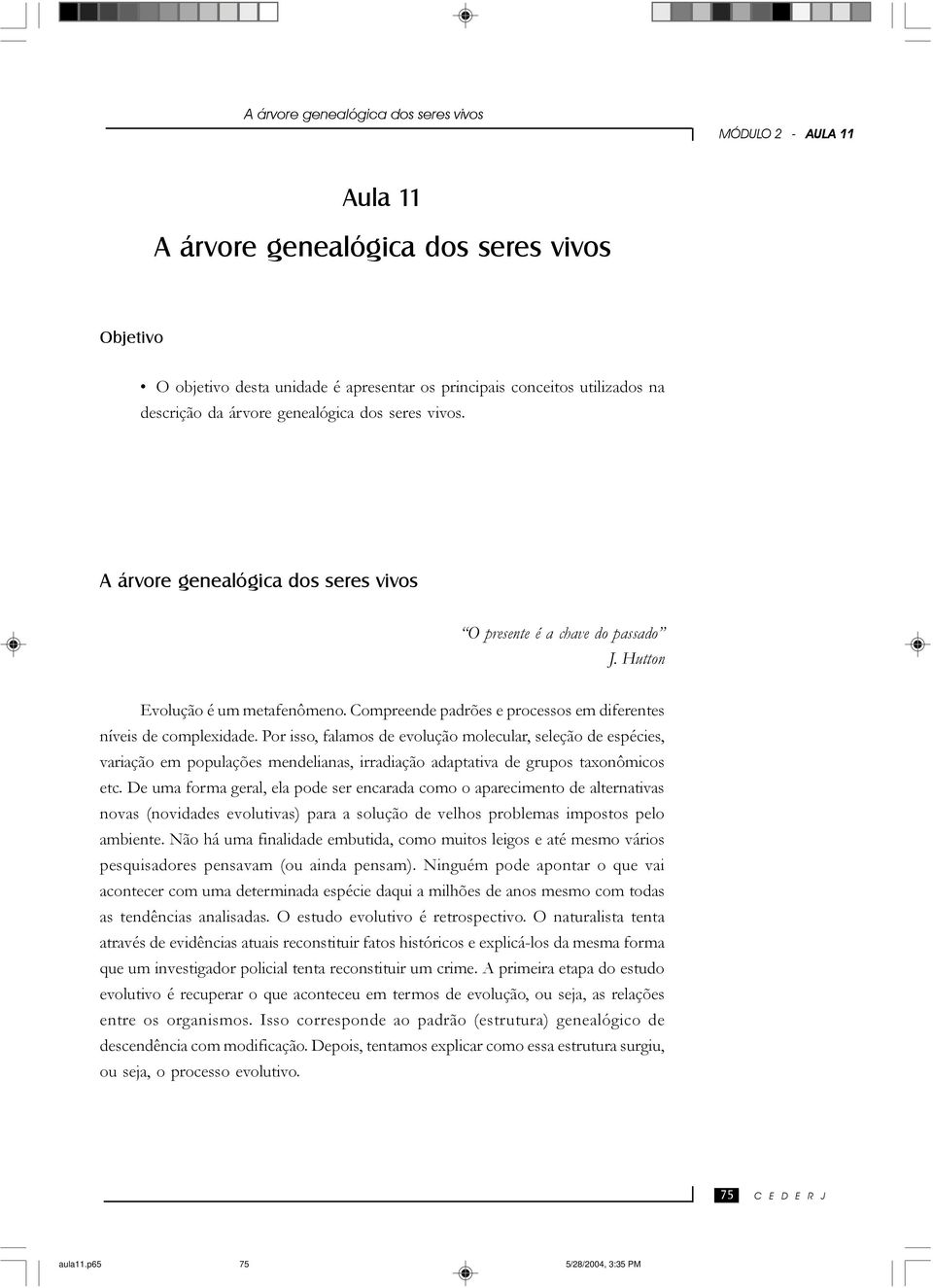 Por isso, falamos de evolução molecular, seleção de espécies, variação em populações mendelianas, irradiação adaptativa de grupos taxonômicos etc.