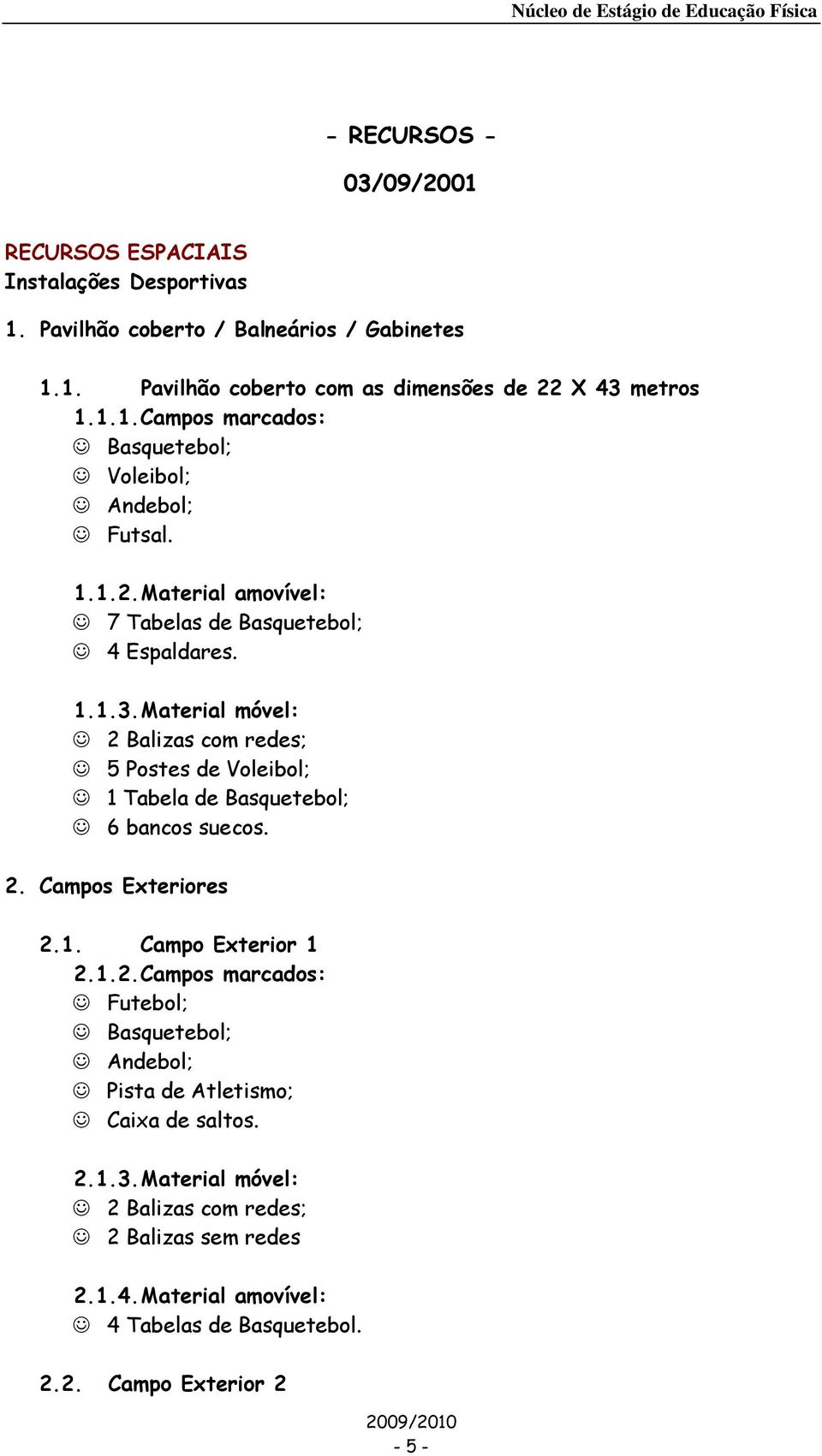 Material móvel: 2 Balizas com redes; 5 Postes de Voleibol; 1 Tabela de Basquetebol; 6 bancos suecos. 2. Campos Exteriores 2.1. Campo Exterior 1 2.1.2. Campos marcados: Futebol; Basquetebol; Andebol; Pista de Atletismo; Caixa de saltos.