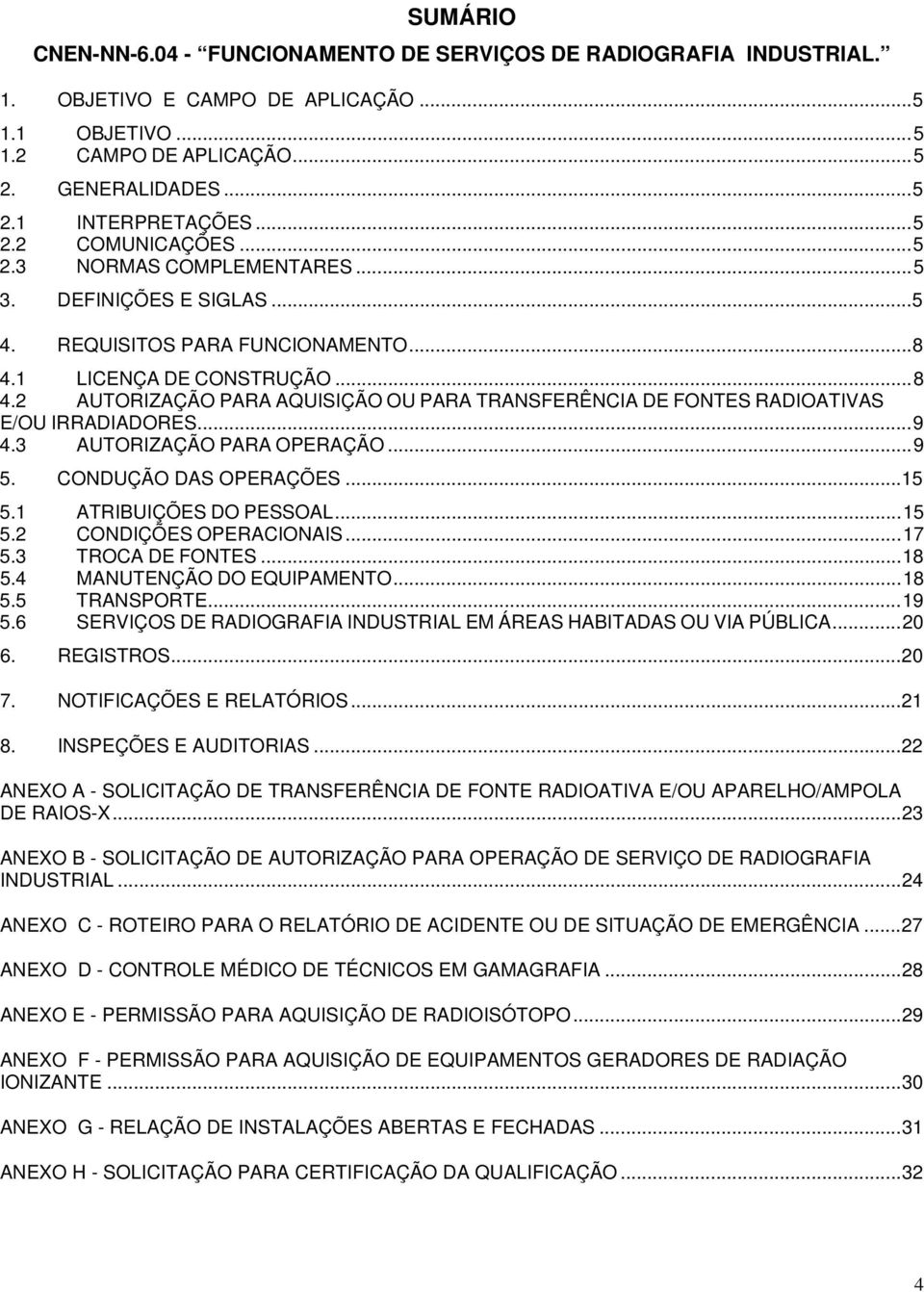 1 LICENÇA DE CONSTRUÇÃO...8 4.2 AUTORIZAÇÃO PARA AQUISIÇÃO OU PARA TRANSFERÊNCIA DE FONTES RADIOATIVAS E/OU IRRADIADORES...9 4.3 AUTORIZAÇÃO PARA OPERAÇÃO...9 5. CONDUÇÃO DAS OPERAÇÕES...15 5.