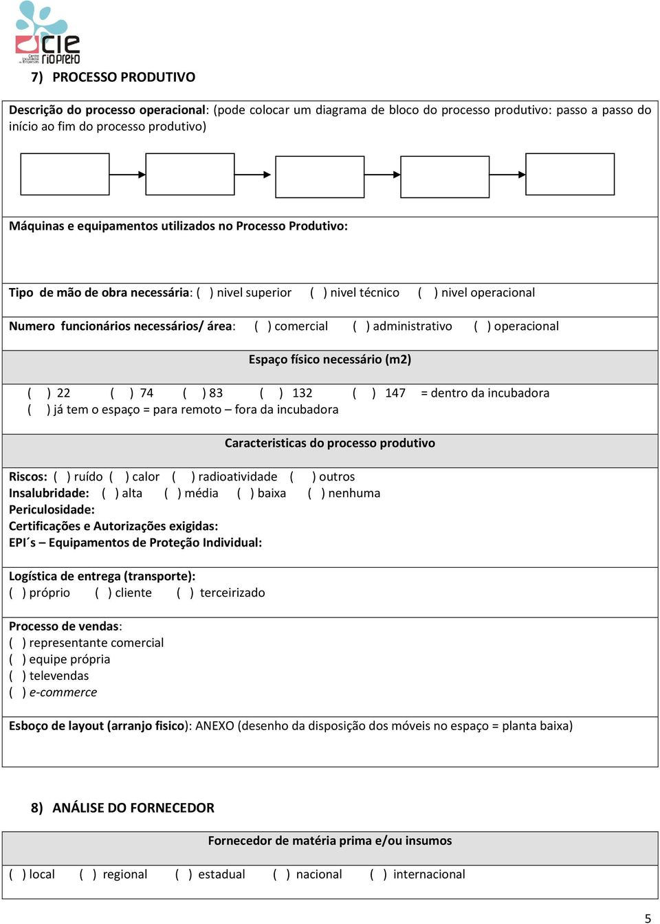 ) operacional Espaço físico necessário (m2) ( ) 22 ( ) 74 ( ) 83 ( ) 132 ( ) 147 = dentro da incubadora ( ) já tem o espaço = para remoto fora da incubadora Caracteristicas do processo produtivo