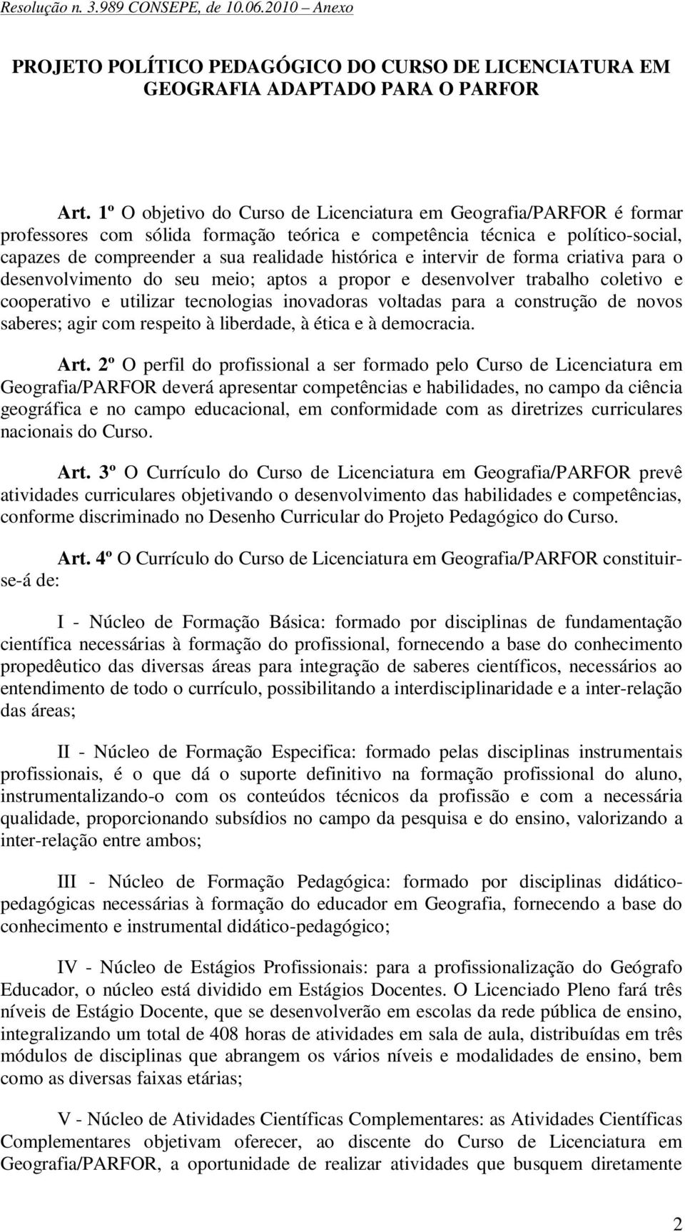 intervir de forma criativa para o desenvolvimento do seu meio; aptos a propor e desenvolver trabalho co e cooperativo e utilizar tecnologias inovadoras voltadas para a construção de novos saberes;