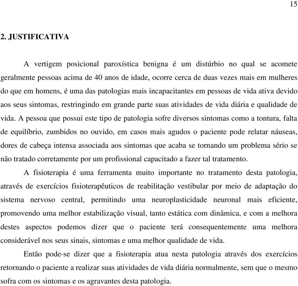 A pessoa que possui este tipo de patologia sofre diversos sintomas como a tontura, falta de equilíbrio, zumbidos no ouvido, em casos mais agudos o paciente pode relatar náuseas, dores de cabeça