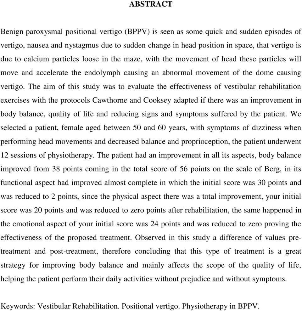 The aim of this study was to evaluate the effectiveness of vestibular rehabilitation exercises with the protocols Cawthorne and Cooksey adapted if there was an improvement in body balance, quality of