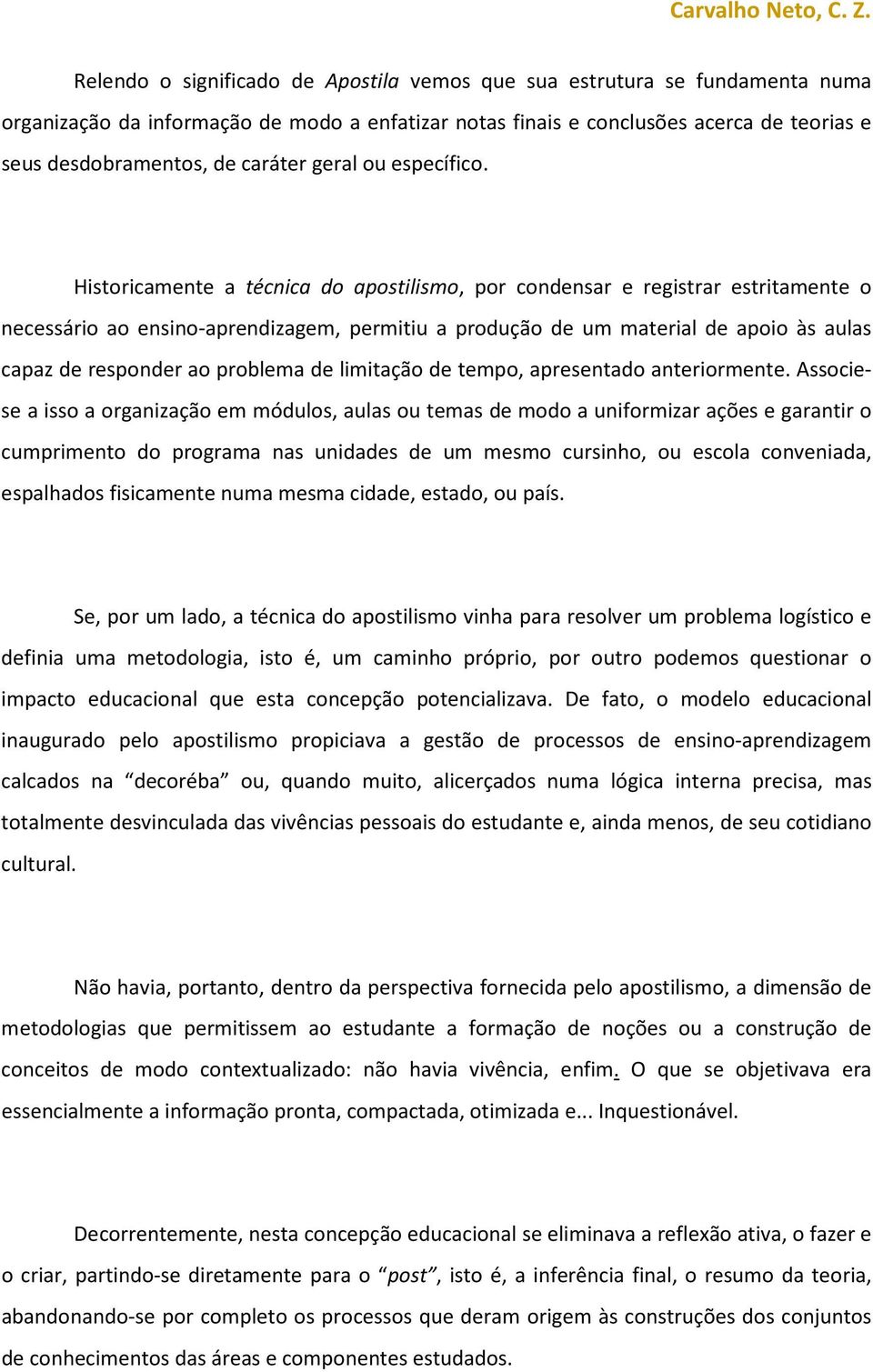 Historicamente a técnica do apostilismo, por condensar e registrar estritamente o necessário ao ensino-aprendizagem, permitiu a produção de um material de apoio às aulas capaz de responder ao