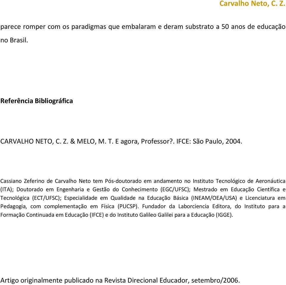 Cassiano Zeferino de Carvalho Neto tem Pós-doutorado em andamento no Instituto Tecnológico de Aeronáutica (ITA); Doutorado em Engenharia e Gestão do Conhecimento (EGC/UFSC); Mestrado em Educação