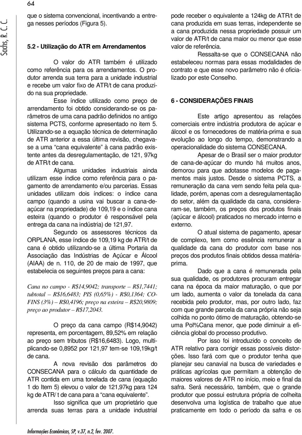 O produtor arrenda sua terra para a unidade industrial e recebe um valor fixo de ATR/t de cana produzido na sua propriedade.