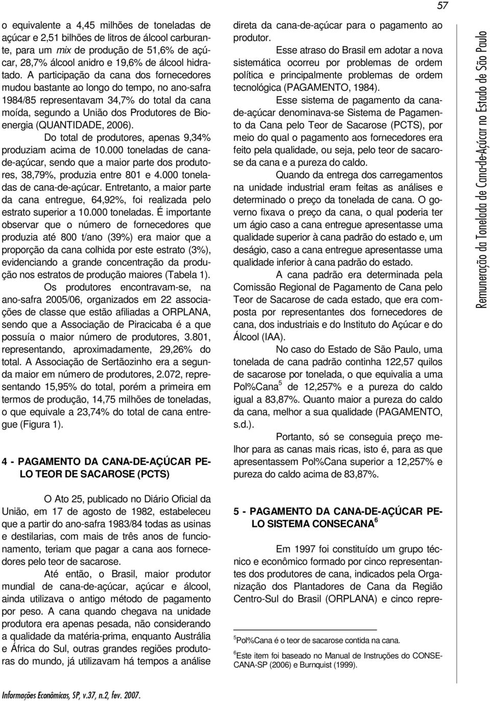 2006). Do total de produtores, apenas 9,34% produziam acima de 10.000 toneladas de canade-açúcar, sendo que a maior parte dos produtores, 38,79%, produzia entre 801 e 4.