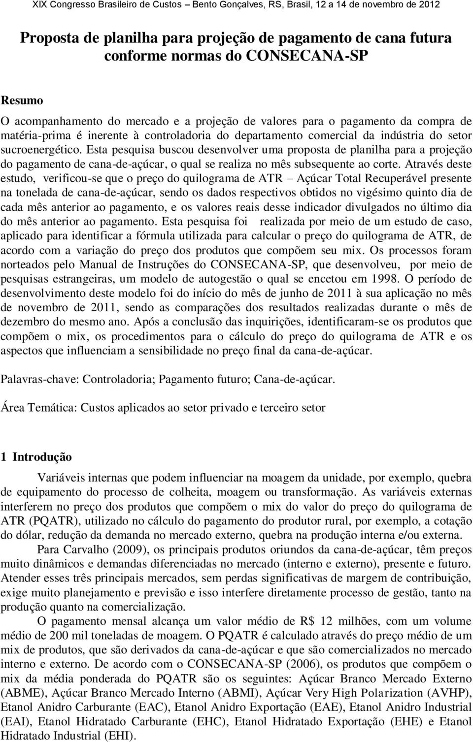 Esta pesquisa buscou desenvolver uma proposta de planilha para a projeção do pagamento de cana-de-açúcar, o qual se realiza no mês subsequente ao corte.