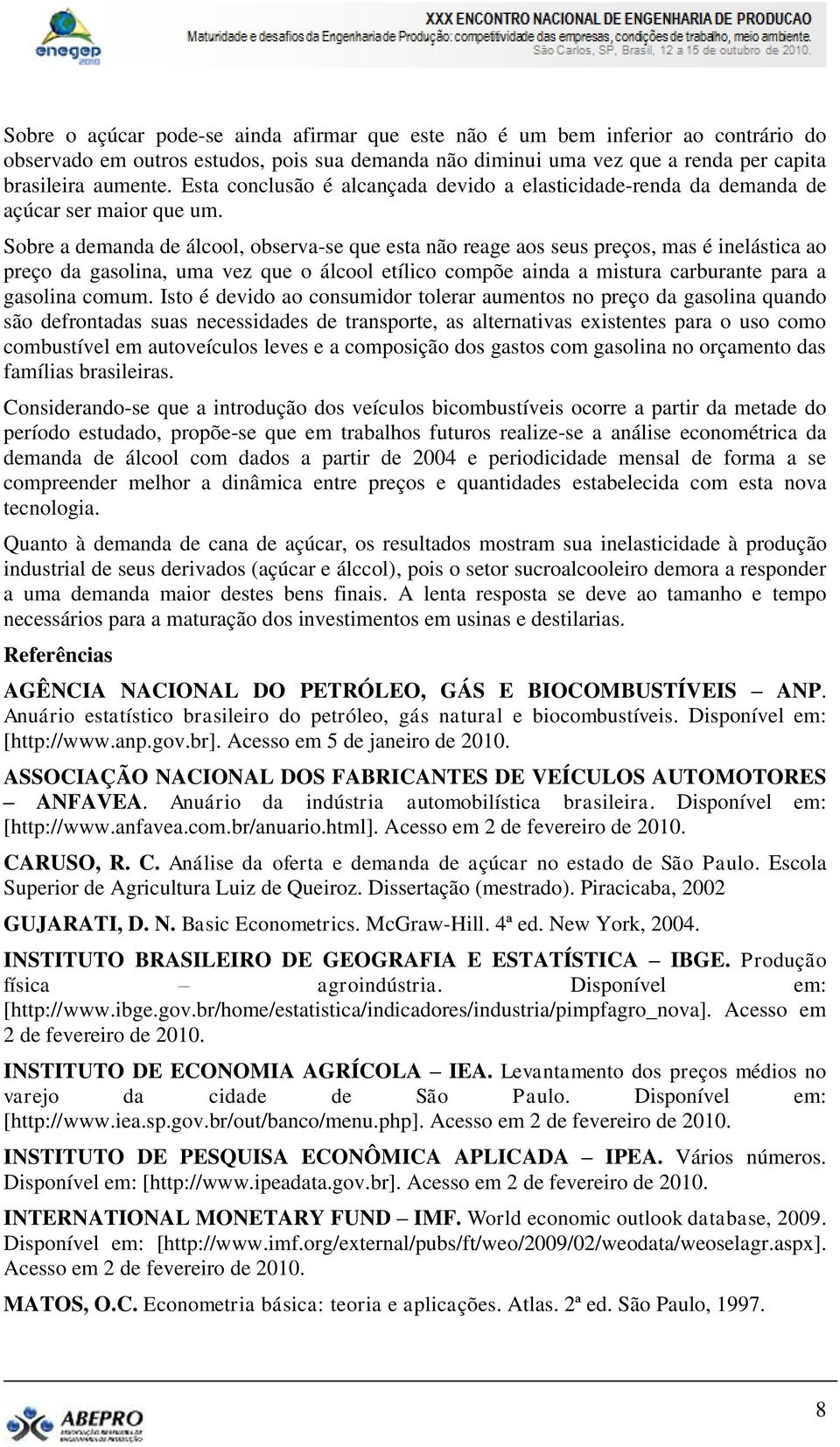 Sobre a demanda de álcool, observa-se que esa não reage aos seus preços, mas é inelásica ao preço da gasolina, uma vez que o álcool eílico compõe ainda a misura carburane para a gasolina comum.