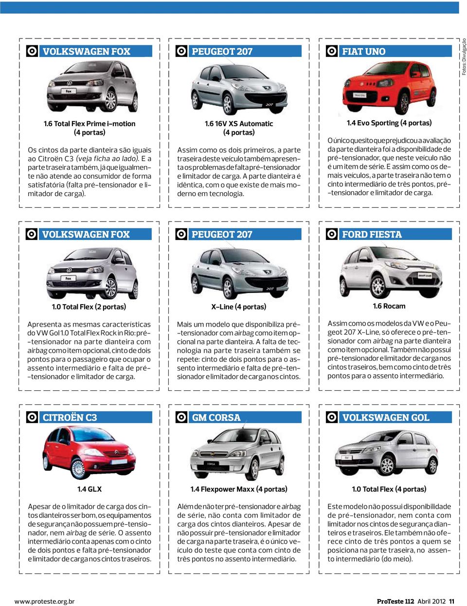 6 16V XS Automatic (4 portas) Assim como os dois primeiros, a parte traseira deste veículo também apresenta os problemas de falta pré-tensionador e limitador de carga.