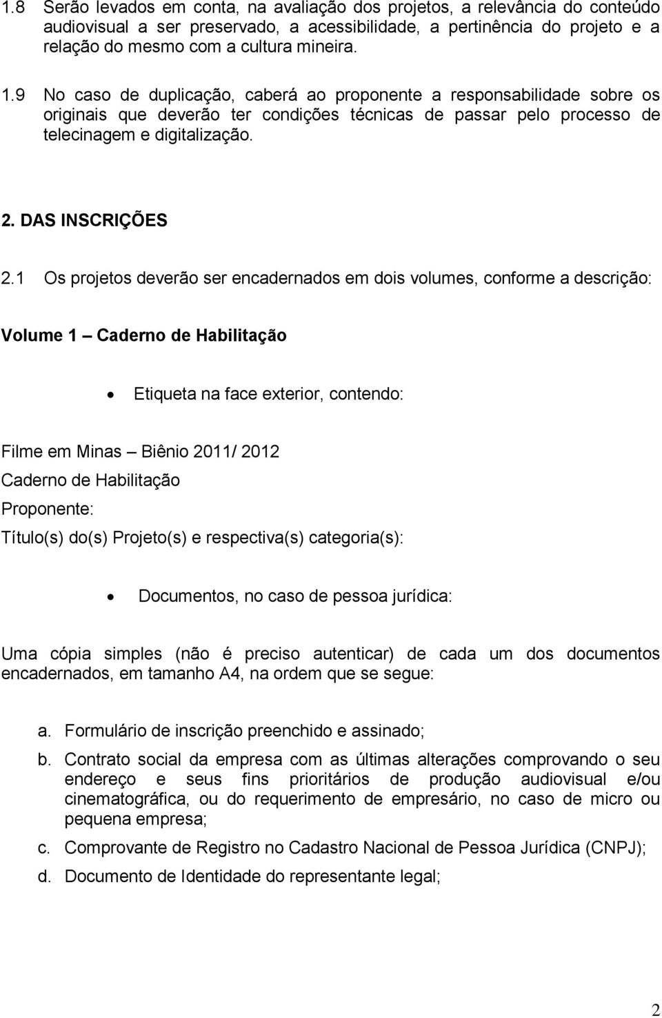 1 Os projetos deverão ser encadernados em dois volumes, conforme a descrição: Volume 1 Caderno de Habilitação Etiqueta na face exterior, contendo: Filme em Minas Biênio 2011/ 2012 Caderno de