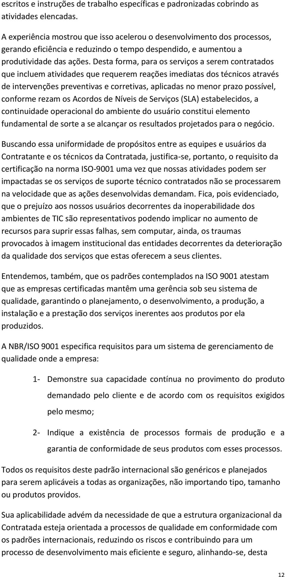 Desta forma, para os serviços a serem contratados que incluem atividades que requerem reações imediatas dos técnicos através de intervenções preventivas e corretivas, aplicadas no menor prazo