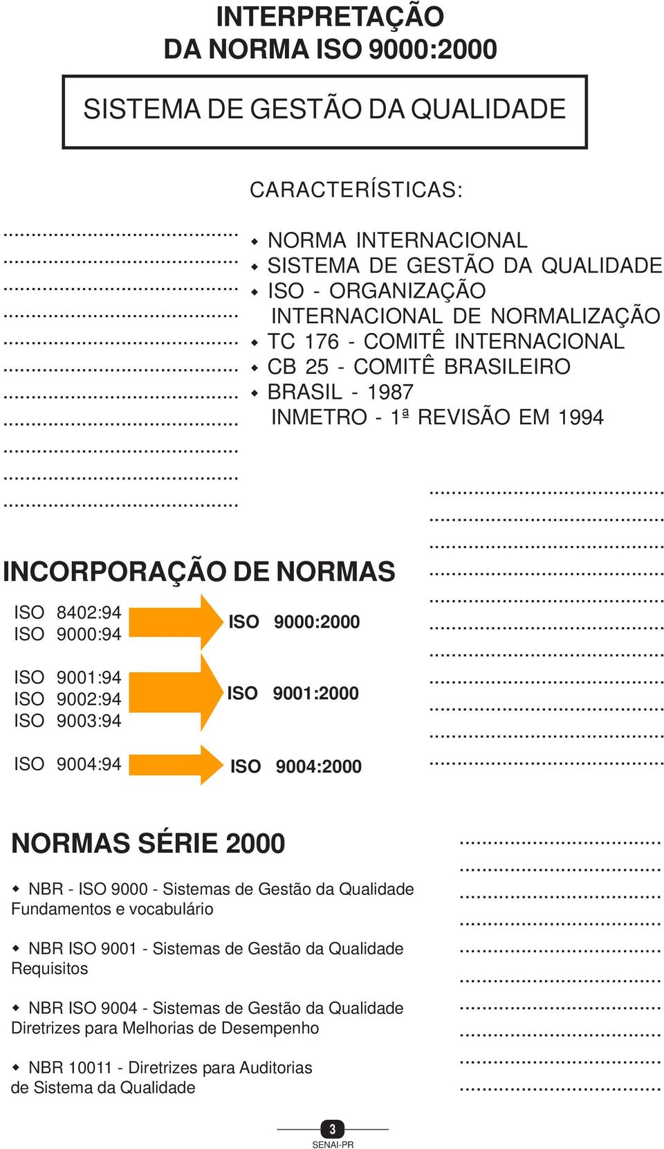 - ORGANIZAÇÃO INTERNACIONAL DE NORMALIZAÇÃO TC 176 - COMITÊ INTERNACIONAL CB 25 - COMITÊ BRASILEIRO BRASIL - 1987 INMETRO - 1ª REVISÃO EM 1994 ISO 9000:2000 ISO 9001:2000 ISO 9004:2000.