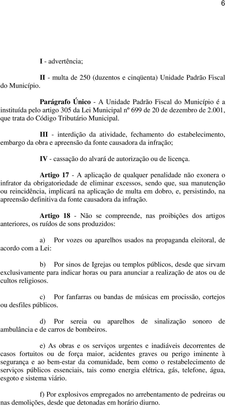 III - interdição da atividade, fechamento do estabelecimento, embargo da obra e apreensão da fonte causadora da infração; IV - cassação do alvará de autorização ou de licença.