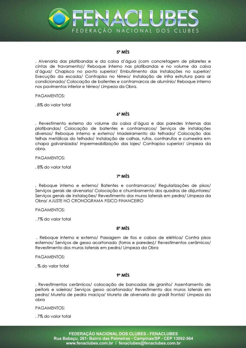 das instalações no superior/ Execução da escada/ Contrapiso no térreo/ Instalação de infra estrutura para ar condicionado/ Colocação de batentes e contramarcos de alumínio/ Reboque interno nos